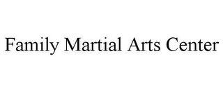 FAMILY MARTIAL ARTS CENTER