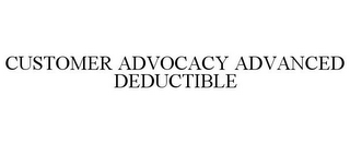 CUSTOMER ADVOCACY ADVANCED DEDUCTIBLE