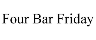 FOUR BAR FRIDAY