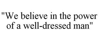 "WE BELIEVE IN THE POWER OF A WELL-DRESSED MAN"