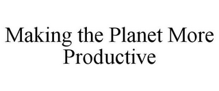 MAKING THE PLANET MORE PRODUCTIVE