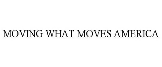 MOVING WHAT MOVES AMERICA