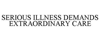 SERIOUS ILLNESS DEMANDS EXTRAORDINARY CARE