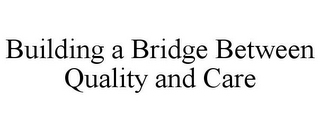 BUILDING A BRIDGE BETWEEN QUALITY AND CARE