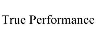 TRUE PERFORMANCE