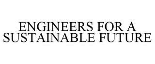 ENGINEERS FOR A SUSTAINABLE FUTURE