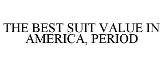 THE BEST SUIT VALUE IN AMERICA, PERIOD