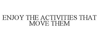 ENJOY THE ACTIVITIES THAT MOVE THEM