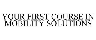 YOUR FIRST COURSE IN MOBILITY SOLUTIONS