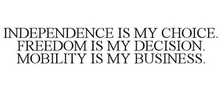 INDEPENDENCE IS MY CHOICE. FREEDOM IS MY DECISION. MOBILITY IS MY BUSINESS.