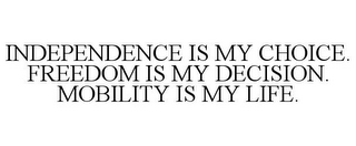 INDEPENDENCE IS MY CHOICE. FREEDOM IS MY DECISION. MOBILITY IS MY LIFE.