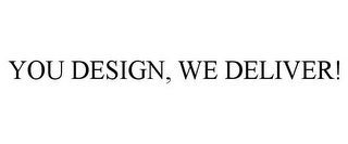 YOU DESIGN, WE DELIVER!