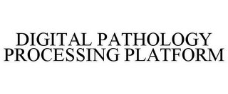 DIGITAL PATHOLOGY PROCESSING PLATFORM