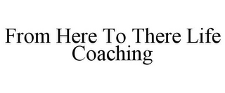 FROM HERE TO THERE LIFE COACHING