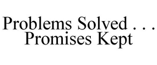 PROBLEMS SOLVED . . . PROMISES KEPT