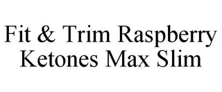 FIT & TRIM RASPBERRY KETONES MAX SLIM