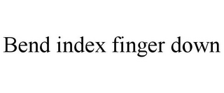 BEND INDEX FINGER DOWN