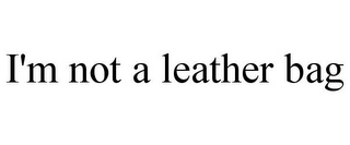 I'M NOT A LEATHER BAG
