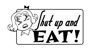 SHUT UP AND EAT!