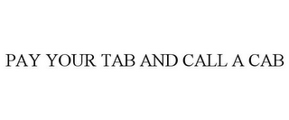 PAY YOUR TAB AND CALL A CAB