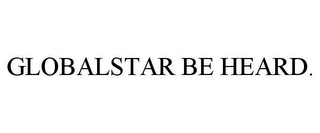 GLOBALSTAR BE HEARD.