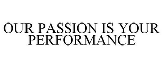 OUR PASSION IS YOUR PERFORMANCE