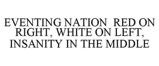 EVENTING NATION RED ON RIGHT, WHITE ON LEFT, INSANITY IN THE MIDDLE