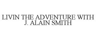 LIVIN THE ADVENTURE WITH J. ALAIN SMITH