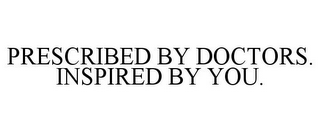 PRESCRIBED BY DOCTORS. INSPIRED BY YOU.