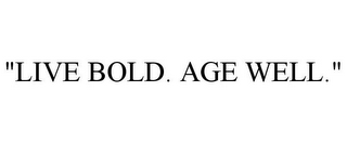 "LIVE BOLD. AGE WELL."