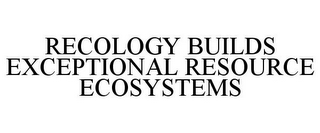 RECOLOGY BUILDS EXCEPTIONAL RESOURCE ECOSYSTEMS