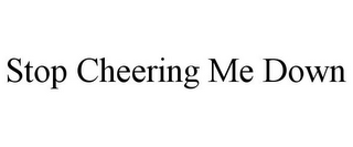 STOP CHEERING ME DOWN