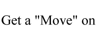 GET A "MOVE" ON