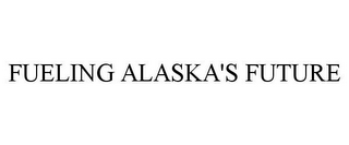 FUELING ALASKA'S FUTURE