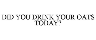 DID YOU DRINK YOUR OATS TODAY?