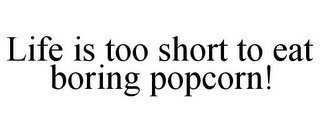 LIFE IS TOO SHORT TO EAT BORING POPCORN!