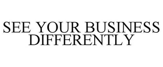 SEE YOUR BUSINESS DIFFERENTLY