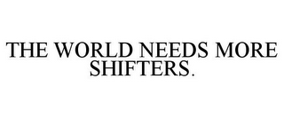 THE WORLD NEEDS MORE SHIFTERS.