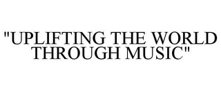 "UPLIFTING THE WORLD THROUGH MUSIC"