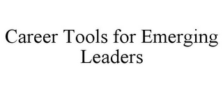 CAREER TOOLS FOR EMERGING LEADERS