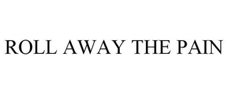 ROLL AWAY THE PAIN