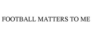 FOOTBALL MATTERS TO ME