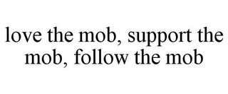 LOVE THE MOB, SUPPORT THE MOB, FOLLOW THE MOB