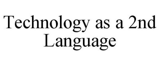 TECHNOLOGY AS A 2ND LANGUAGE