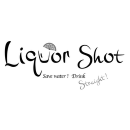 LIQUOR SHOT - SAVE WATER! DRINK STRAIGHT!