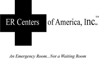 ER CENTERS OF AMERICA, INC. AN EMERGENCY ROOM... NOT A WAITING ROOM