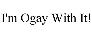 I'M OGAY WITH IT!