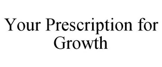 YOUR PRESCRIPTION FOR GROWTH