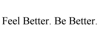 FEEL BETTER. BE BETTER.