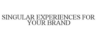 SINGULAR EXPERIENCES FOR YOUR BRAND